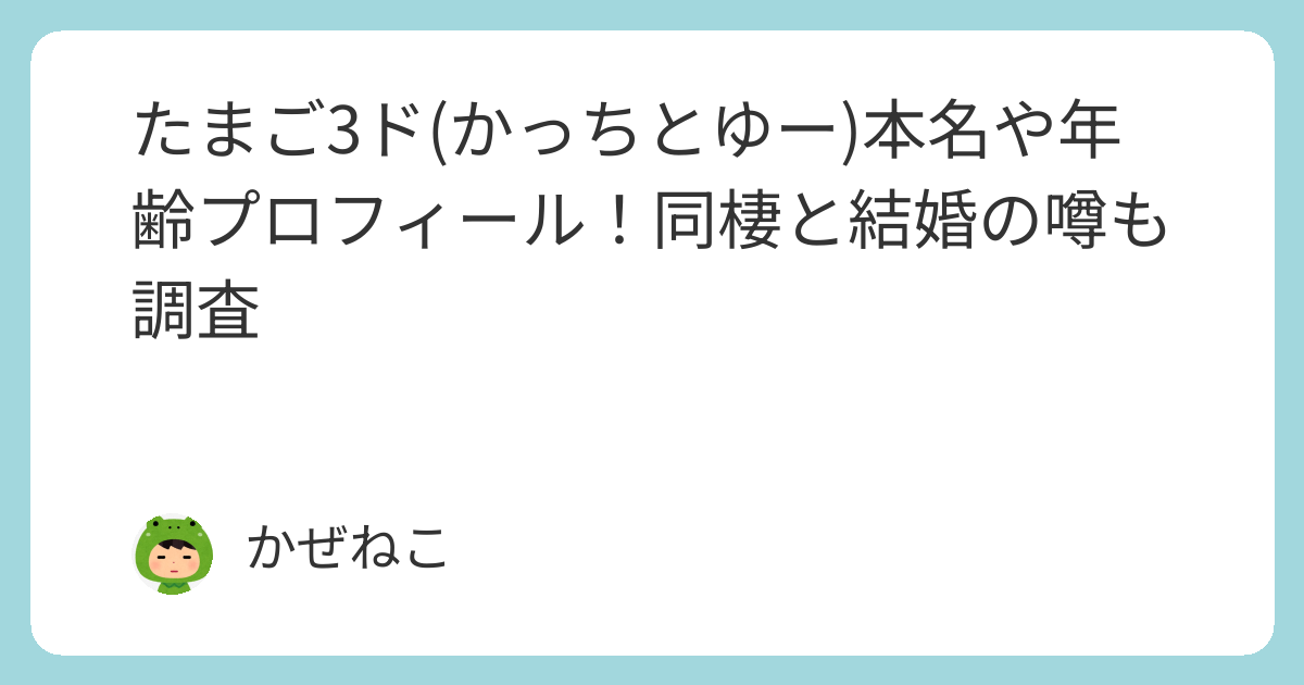 たまご　プロフィール必読✩ たまご3ド(かっちとゆー)本名や年齢プロフィール！同棲と結婚の噂も
